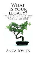 What is your legacy?: 101 ideas on getting started to create and build one 