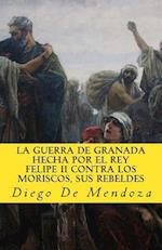 La guerra de Granada hecha por el rey Felipe II contra los moriscos, sus rebelde