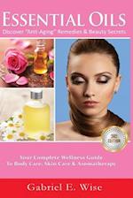 Essential Oils: Discover "Anti-Aging" Remedies & Beauty Secrets: Your Complete Wellness Guide To Body Care, Skin Care & Aromatherapy. 