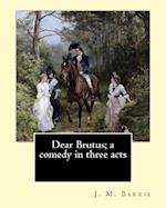 Dear Brutus; A Comedy in Three Acts. by