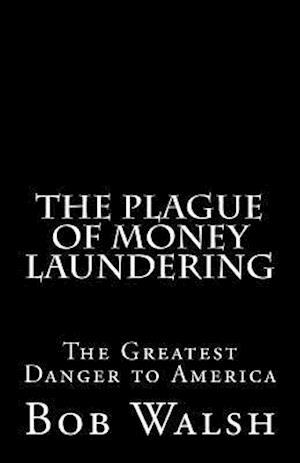 The Plague of Money Laundering: The Greatest Danger to America