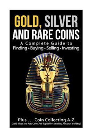 Gold, Silver and Rare Coins a Complete Guider to Finding - Buying - Selling - Investing