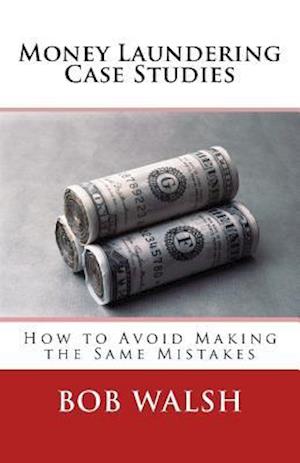 Money Laundering Case Studies: How to Avoid Making the Same Mistakes