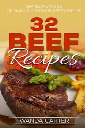 32 Beef Recipes - Simple Methods of Making Delicious Beefy Dishes (Beef Recipes,