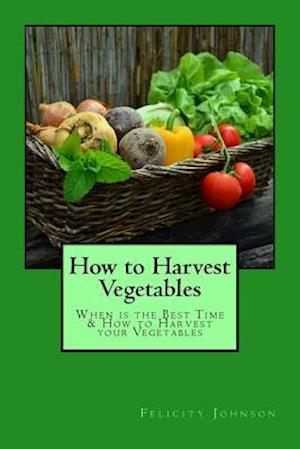 How to Harvest Vegetables: When is the Best Time & How to Harvest your Vegetables