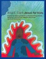 Jesus for Kids: a book for helping children understand forgiveness, salvation, communion, baptism and other spiritual mysteries 