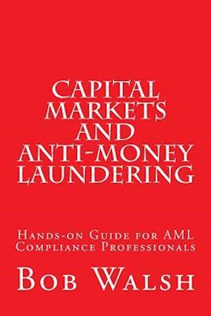 Capital Markets and Anti-money Laundering: Hands-on Guide for AML Compliance Professionals