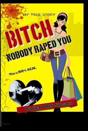 BITCH.. Nobody Raped You