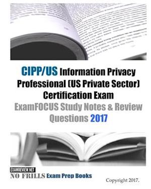 CIPP/US Information Privacy Professional (US Private Sector) Certification Exam ExamFOCUS Study Notes & Review Questions 2017