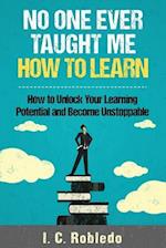 No One Ever Taught Me How to Learn: How to Unlock Your Learning Potential and Become Unstoppable 