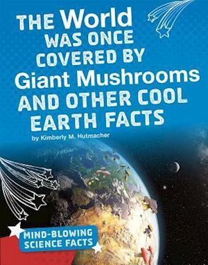 The World Was Once Covered by Giant Mushrooms and Other Cool Earth Facts