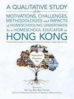 A Qualitative Study Of The Motivations, Challenges, Methodologies And Impacts Of Homeschooling Undertaken By A Homeschool Educator In Hong Kong