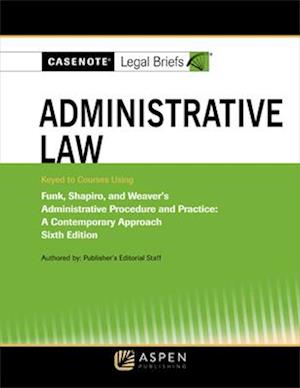 Casenote Legal Briefs for Administrative Law, Keyed to Funk, Shapiro, and Weaver