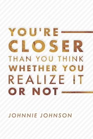 You're Closer Than You Think Whether You Realize It or Not