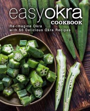 Easy Okra Cookbook: Re-Imagine Okra with 50 Delicious Okra Recipes