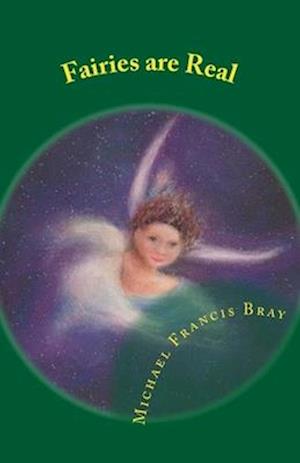 Fairies are Real: Physical stories, explanations and the truth about Fairies, Gnomes, Elves, Leprechauns, Dragons, Unicorns or Spirit living on or in