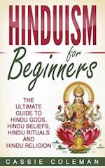 Hinduism for Beginners - The Ultimate Guide to Hindu Gods, Hindu Beliefs, Hindu Rituals and Hindu Religion