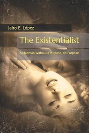 The Existentialist: A Madman Without a Purpose, on Purpose