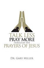 Talk Less Pray More Through the Prayers of Jesus
