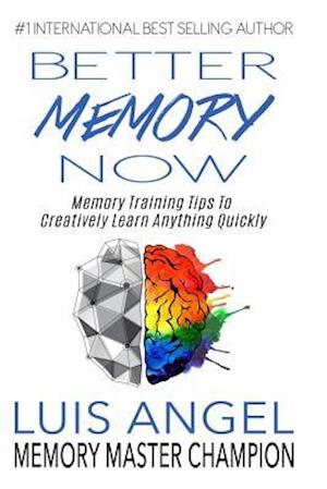 Better Memory Now: Memory Training Tips to Creatively Learn Anything Quickly