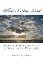 Where I Am, Lord: Simple Reflections of a Would-Be Disciple 