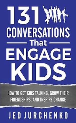 131 Conversations That Engage Kids: How to Get Kids Talking, Grow Their Friendships, and Inspire Change