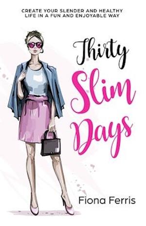 Thirty Slim Days: Create your slender and healthy life in a fun and enjoyable way