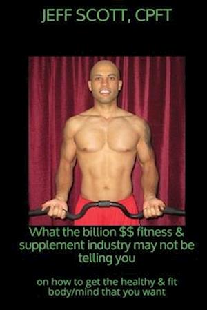 What the Billion Dollar Fitness & Supplement Industry May Not Be Telling You