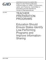 Teacher Preparation Programs Education Should Ensure States Identify Low-Performing Programs and Improve Information-Sharing