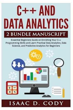 C++ and Data Analytics 2 Bundle Manuscript Essential Beginners Guide on Enriching Your C++ Programming Skills and Learn Practical Data Analytics, Data