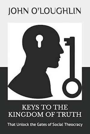 Keys to the Kingdom of Truth: That Unlock the Gates of Social Theocracy