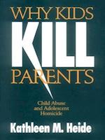 Why Kids Kill Parents : Child Abuse and Adolescent Homicide