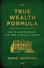 True Wealth Formula: How to Master Money, Live Free & Build a Legacy 