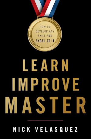Learn, Improve, Master: How to Develop Any Skill and Excel at It
