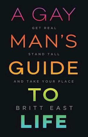 A Gay Man's Guide to Life: Get Real, Stand Tall, and Take Your Place