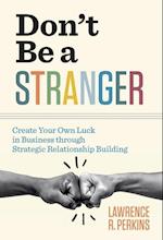 Don't Be a Stranger: Create Your Own Luck in Business through Strategic Relationship Building 