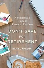Don't Save for Retirement