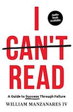 I Can't Read: A Guide to Success Through Failure 