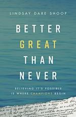 Better Great Than Never: Believing It's Possible Is Where Champions Begin 
