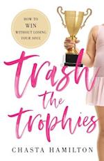 Trash the Trophies: How to Win Without Losing Your Soul 