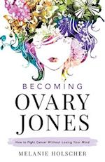 Becoming Ovary Jones: How to Fight Cancer Without Losing Your Mind 