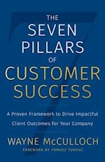 The Seven Pillars of Customer Success: A Proven Framework to Drive Impactful Client Outcomes for Your Company 