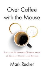 Over Coffee with the Mouse: Life and Leadership Wisdom from 32 Years at Disney and Beyond 