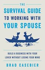 The Survival Guide to Working with Your Spouse: Build a Business with Your Lover without Losing Your Mind 