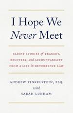 I Hope We Never Meet: Client Stories of Tragedy, Recovery, and Accountability from a Life in Deterrence Law 