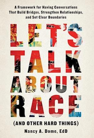 Let's Talk About Race (and Other Hard Things): A Framework for Having Conversations That Build Bridges, Strengthen Relationships, and Set Clear Bounda