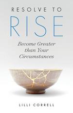 Resolve to Rise: Become Greater than Your Circumstances 