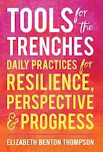 Tools for the Trenches : Daily Practices for Resilience, Perspective & Progress 
