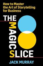 The Magic Slice: How to Master the Art of Storytelling for Business 