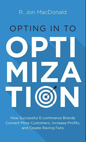 Opting in to Optimization: How Successful Ecommerce Brands Convert More Customers, Increase Profits, and Create Raving Fans